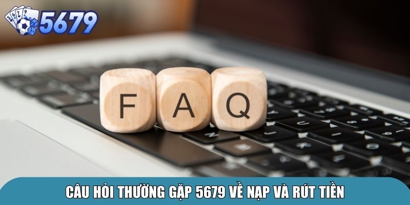 Câu hỏi thường gặp 5679 về nạp và rút tiền