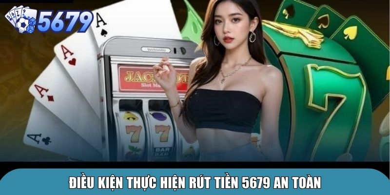 Điều kiện thực hiện rút tiền 5679 an toàn
