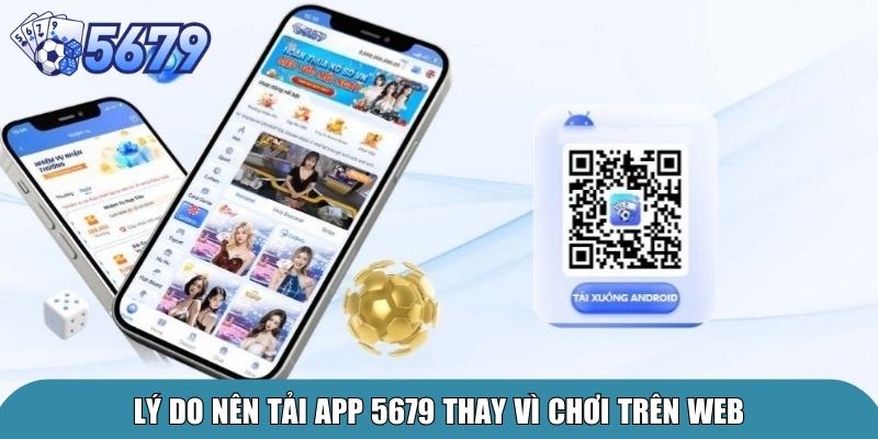 Lý do nên tải app 5679 thay vì chơi trên web