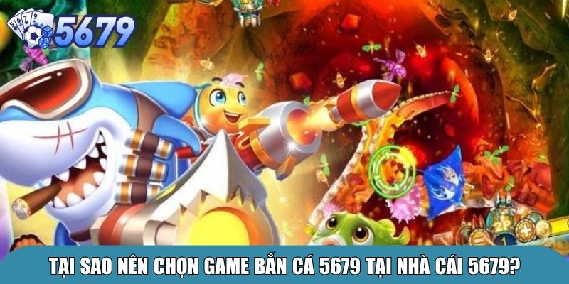 Tại sao nên chọn game bắn cá 5679 tại nhà cái 5679?